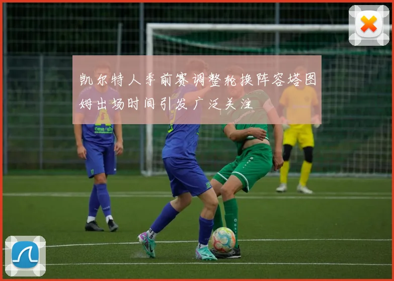 凯尔特人季前赛调整轮换阵容塔图姆出场时间引发广泛关注