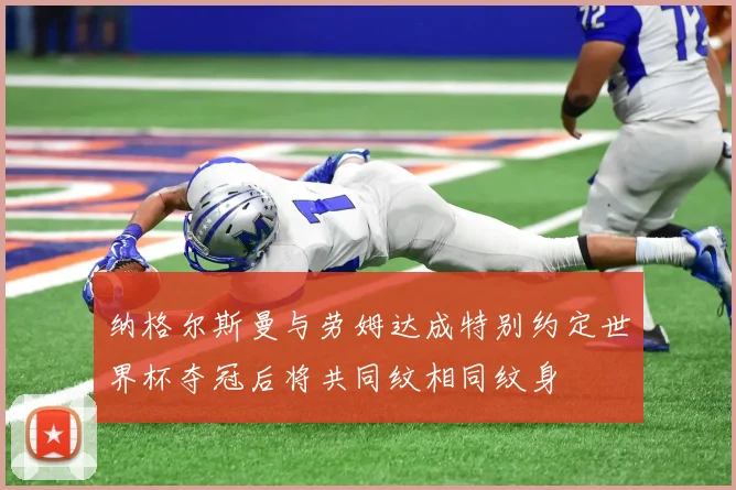 纳格尔斯曼与劳姆达成特别约定世界杯夺冠后将共同纹相同纹身