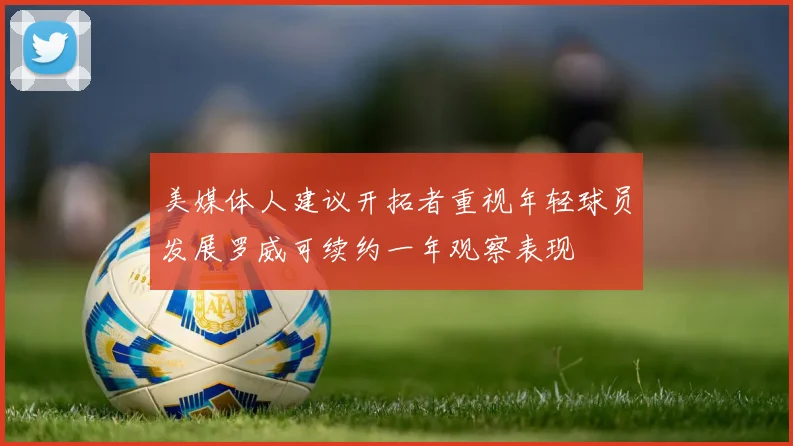 美媒体人建议开拓者重视年轻球员发展罗威可续约一年观察表现