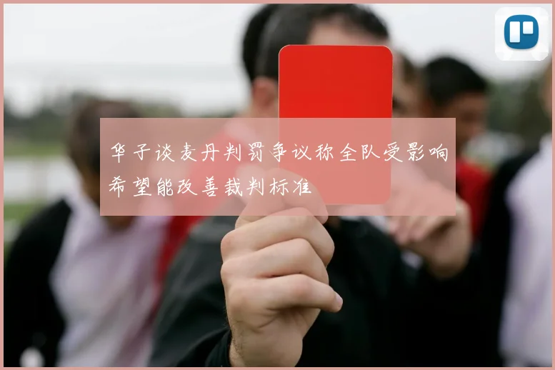 华子谈麦丹判罚争议称全队受影响希望能改善裁判标准
