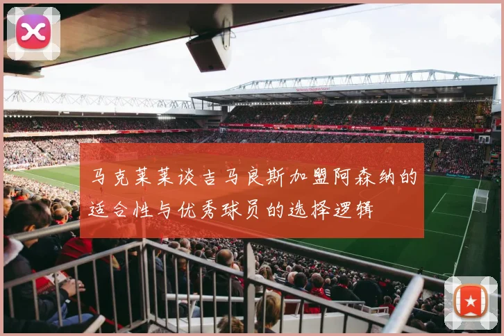 马克莱莱谈吉马良斯加盟阿森纳的适合性与优秀球员的选择逻辑