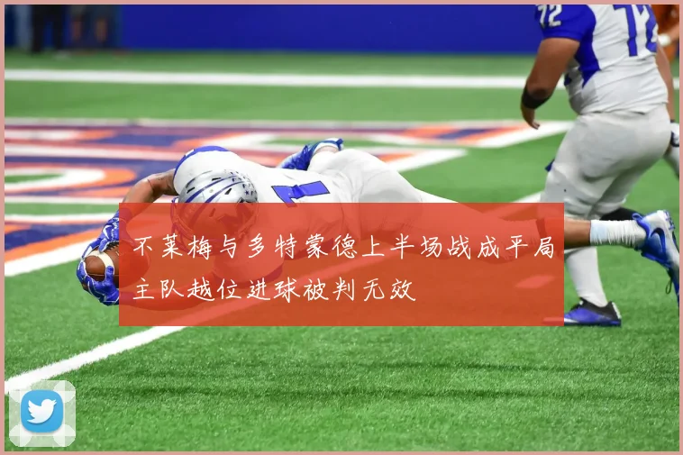 不莱梅与多特蒙德上半场战成平局主队越位进球被判无效