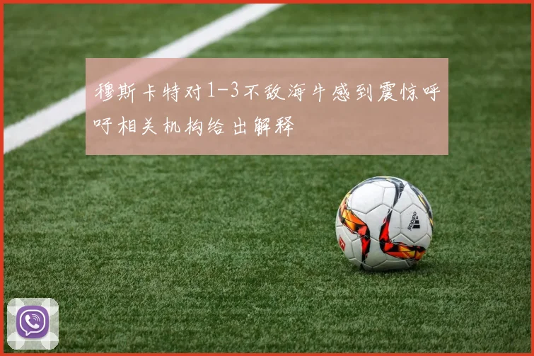 穆斯卡特对1-3不敌海牛感到震惊呼吁相关机构给出解释